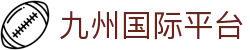 九州国际平台_九州国际游戏官网平台_中国官方登录入口